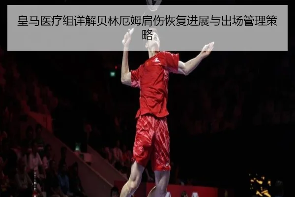 皇马医疗组详解贝林厄姆肩伤恢复进展与出场管理策略